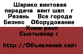 Шарико винтовая передача, винт швп .(г. Рязань) - Все города Бизнес » Оборудование   . Коми респ.,Сыктывкар г.